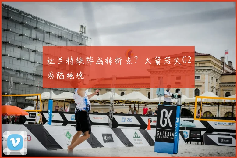 杜兰特缺阵成转折点？火箭若失G2或陷绝境