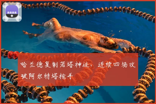 哈兰德复制若塔神迹，连续四场攻破阿尔特塔枪手