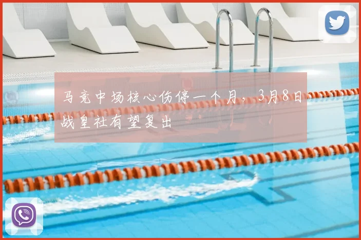 马竞中场核心伤停一个月，3月8日战皇社有望复出