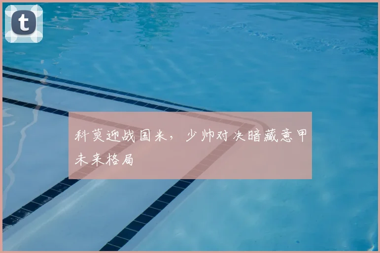 科莫迎战国米，少帅对决暗藏意甲未来格局