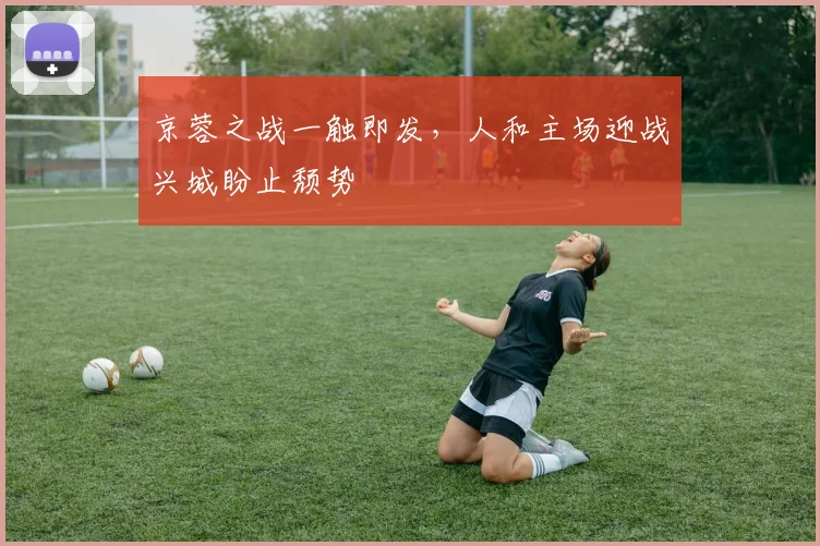 京蓉之战一触即发,人和主场迎战兴城盼止颓势