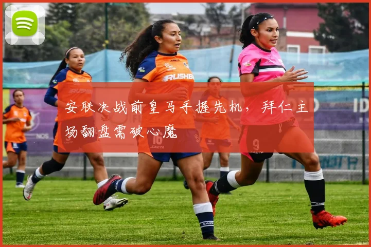 安联决战前皇马手握先机,拜仁主场翻盘需破心魔
