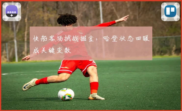 快船客场挑战掘金，哈登状态回暖成关键变数