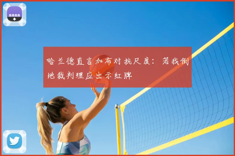 哈兰德直言加布对抗尺度：若我倒地裁判理应出示红牌
